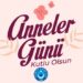 Tüm Annelerimizin Anneler Günü Kutlu Olsun