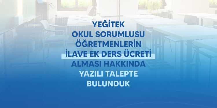 YEĞİTEK OKUL SORUMLUSU ÖĞRETMENLERİN İLAVE EK DERS ÜCRETİ ALMASI İÇİN YAZILI TALEPTE BULUNDUK